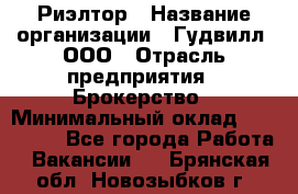 Риэлтор › Название организации ­ Гудвилл, ООО › Отрасль предприятия ­ Брокерство › Минимальный оклад ­ 100 000 - Все города Работа » Вакансии   . Брянская обл.,Новозыбков г.